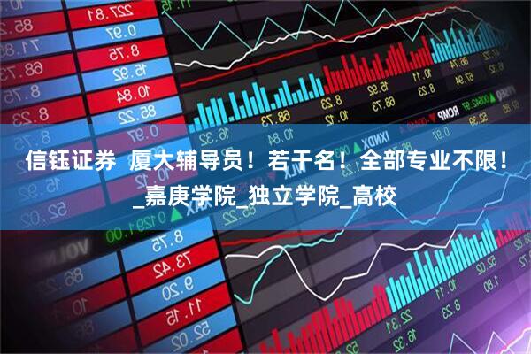 信钰证券  厦大辅导员！若干名！全部专业不限！_嘉庚学院_独立学院_高校