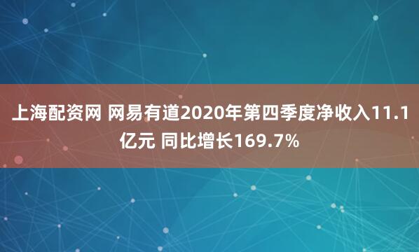 上海配资网 网易有道2020年第四季度净收入11.1亿元 同比增长169.7%