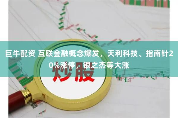 巨牛配资 互联金融概念爆发，天利科技、指南针20%涨停，银之杰等大涨
