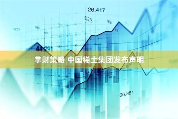 掌财策略 中国稀土集团发布声明