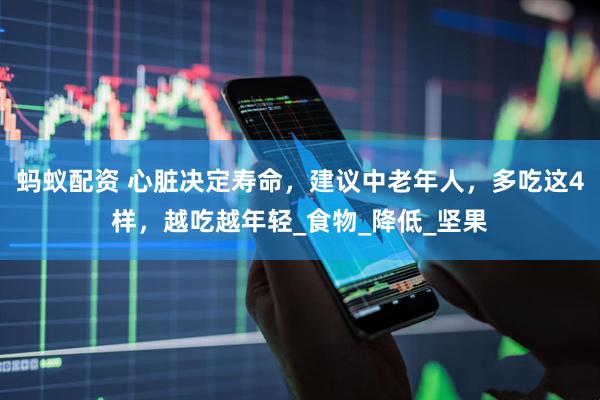 蚂蚁配资 心脏决定寿命，建议中老年人，多吃这4样，越吃越年轻_食物_降低_坚果