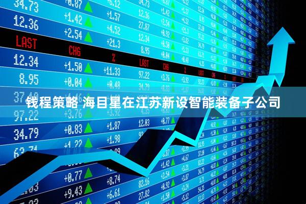 钱程策略 海目星在江苏新设智能装备子公司
