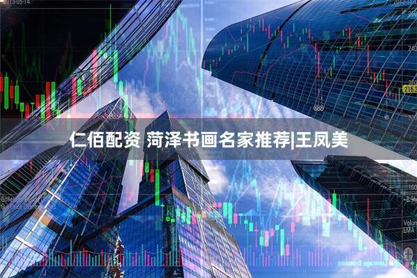 仁佰配资 菏泽书画名家推荐|王凤美