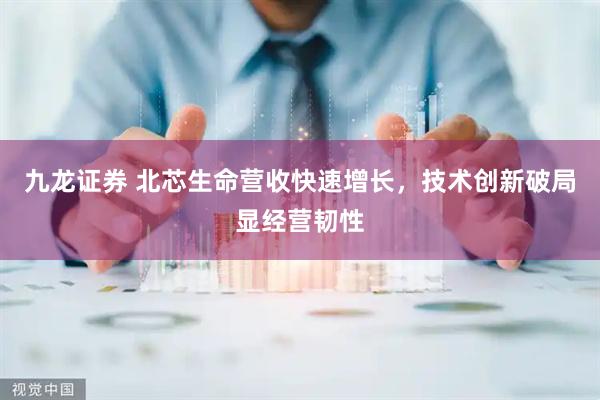 九龙证券 北芯生命营收快速增长，技术创新破局显经营韧性