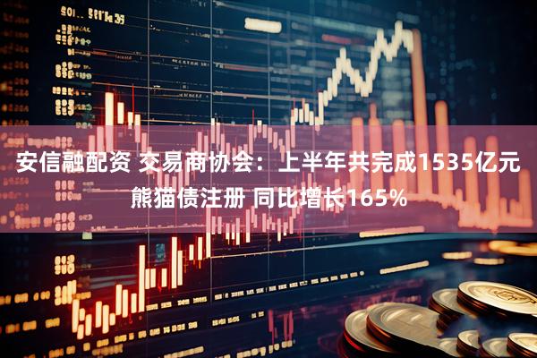 安信融配资 交易商协会：上半年共完成1535亿元熊猫债注册 同比增长165%