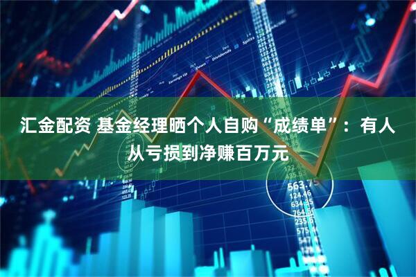 汇金配资 基金经理晒个人自购“成绩单”：有人从亏损到净赚百万元