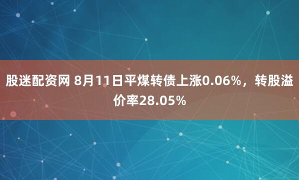 股迷配资网 8月11日平煤转债上涨0.06%，转股溢价率28.05%