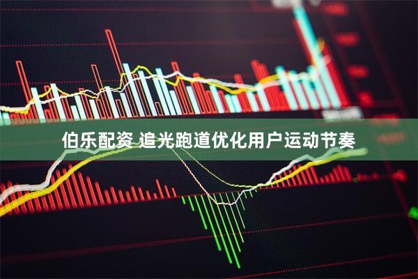 伯乐配资 追光跑道优化用户运动节奏