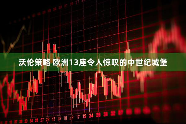 沃伦策略 欧洲13座令人惊叹的中世纪城堡
